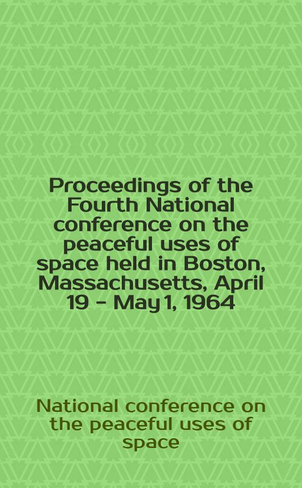 Proceedings of the Fourth National conference on the peaceful uses of space held in Boston, Massachusetts, April 19 - May 1, 1964