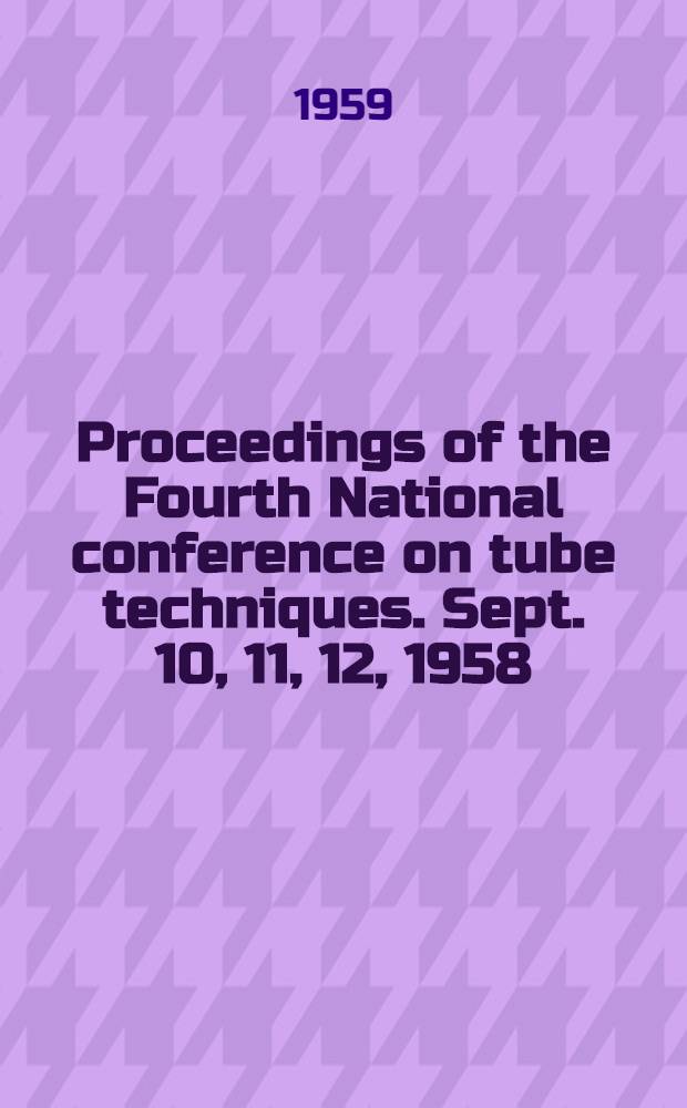 Proceedings of the Fourth National conference on tube techniques. Sept. 10, 11, 12, 1958