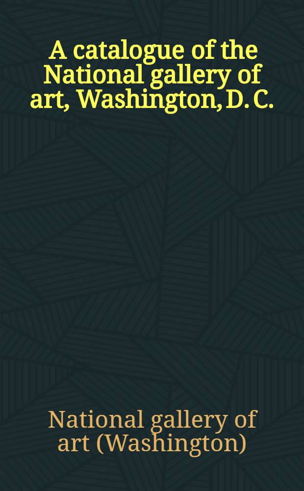 [A catalogue of the] National gallery of art, Washington, D. C.