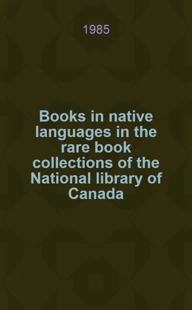 Books in native languages in the rare book collections of the National library of Canada = Livres en langues autochtones dans les collections de livres rares de la Bibliothèque nationale du Canada