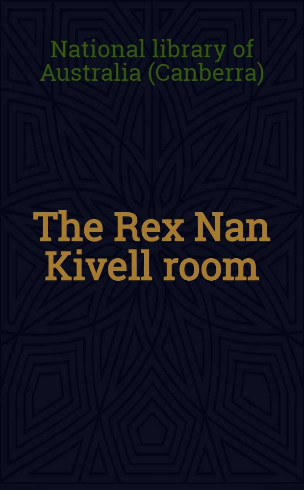 The Rex Nan Kivell room : A catalogue of Rex Nan Kivell's collection at the National library of Australia