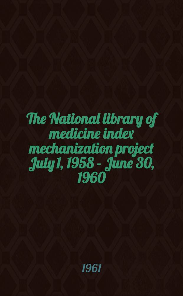 The National library of medicine index mechanization project July 1, 1958 - June 30, 1960 : Council on library resources, inc. Grant N 28