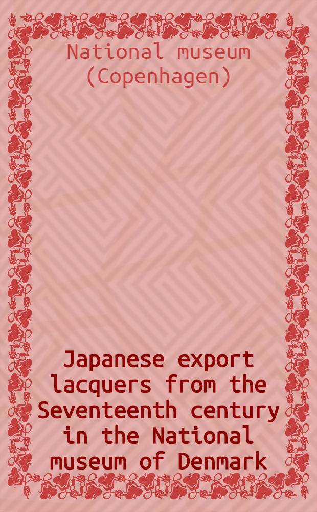 Japanese export lacquers from the Seventeenth century in the National museum of Denmark