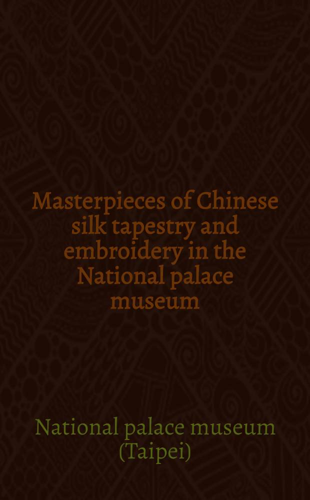 Masterpieces of Chinese silk tapestry and embroidery in the National palace museum : A catalogue