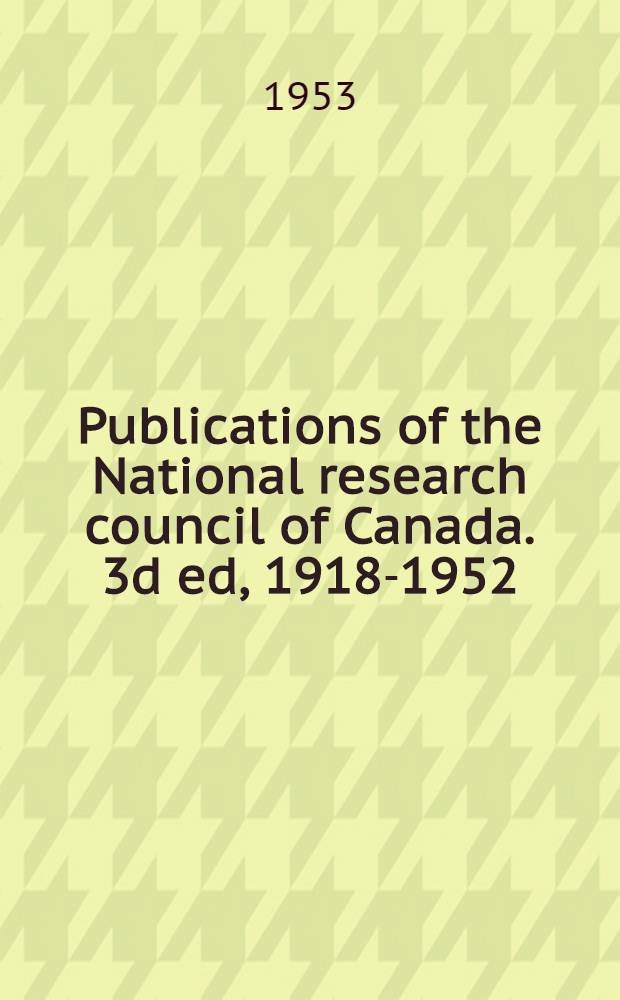 Publications of the National research council of Canada. 3d ed, 1918-1952 (NRC: Nos. 1-2900)