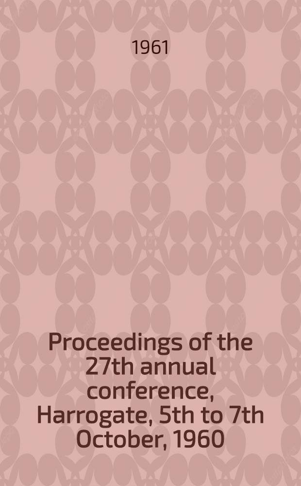 Proceedings of the 27th annual conference, Harrogate, 5th to 7th October, 1960