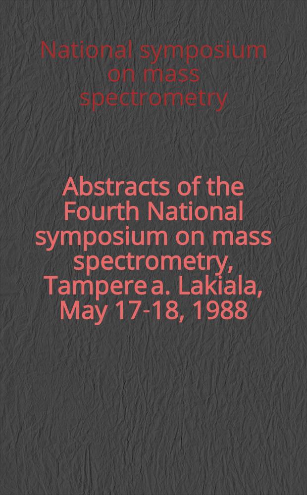 Abstracts of the Fourth National symposium on mass spectrometry, Tampere a. Lakiala, May 17-18, 1988