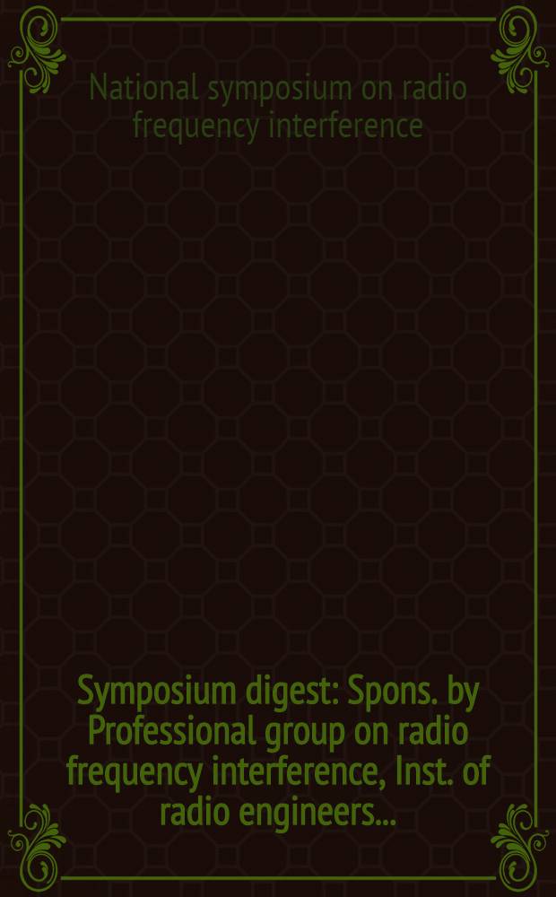1961 Symposium digest : Spons. by Professional group on radio frequency interference, Inst. of radio engineers ..