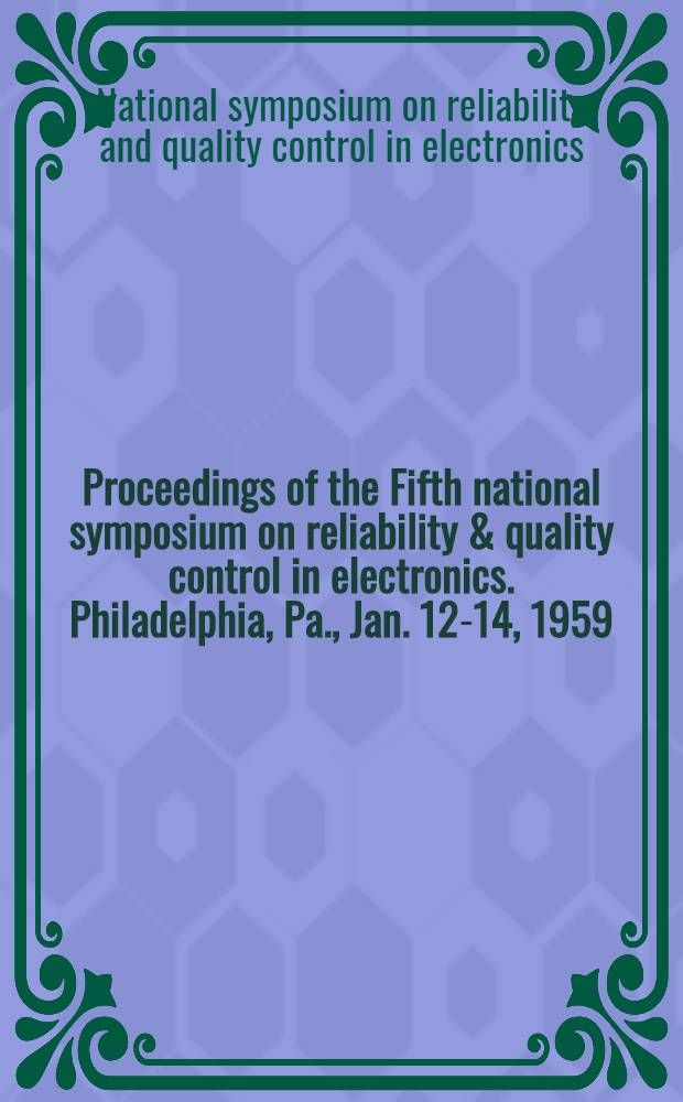 Proceedings [of the] Fifth national symposium on reliability & quality control in electronics. Philadelphia, Pa., Jan. 12-14, 1959