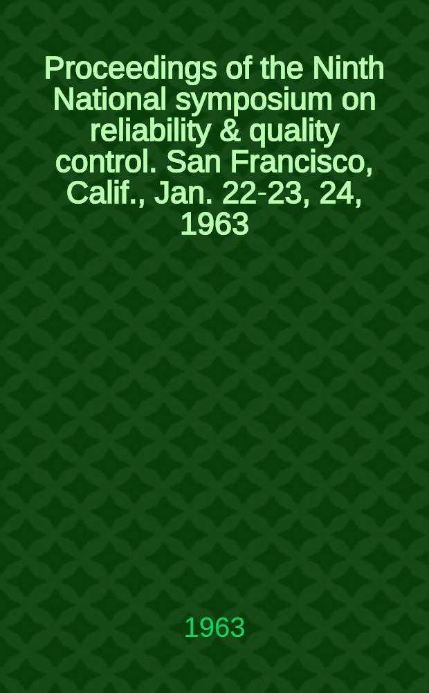 Proceedings [of the] Ninth National symposium on reliability & quality control. San Francisco, Calif., Jan. 22-23, 24, 1963
