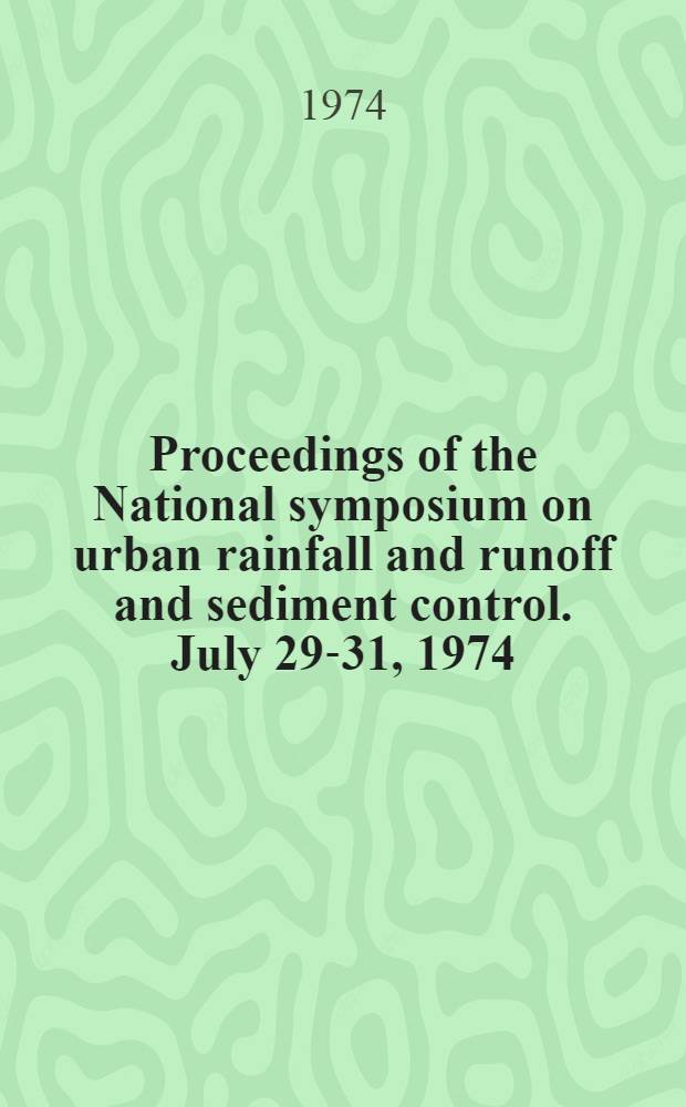 Proceedings [of the] National symposium on urban rainfall and runoff and sediment control. July 29-31, 1974