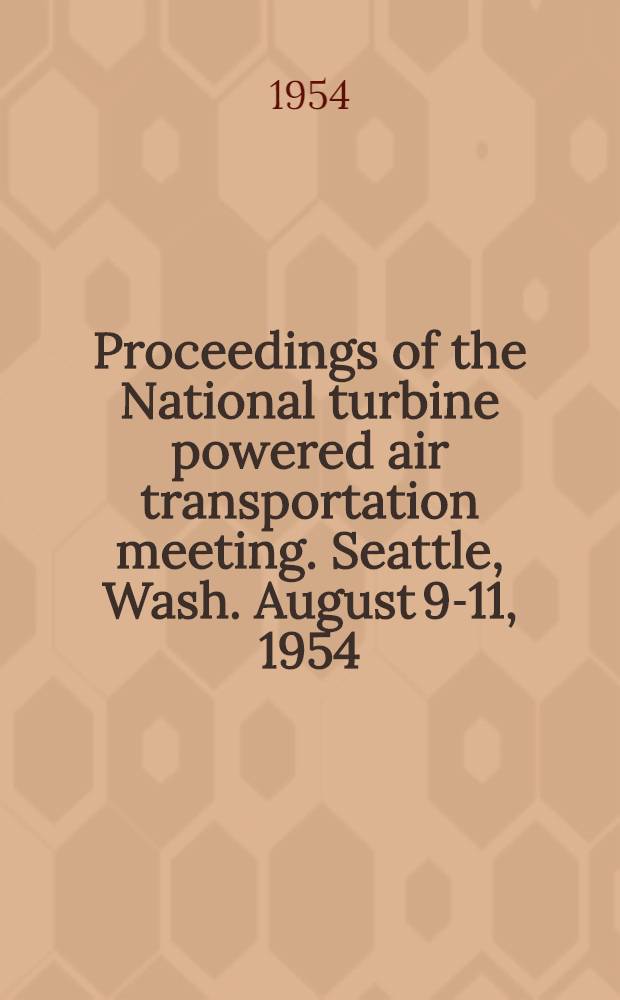 Proceedings of the National turbine powered air transportation meeting. Seattle, Wash. August 9-11, 1954 : Sponsored by the Inst. of the aeronautical sciences in cooper : With the Seattle section of the IAS