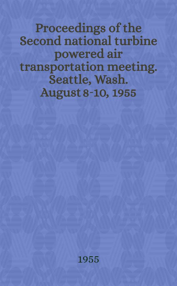 Proceedings of the Second national turbine powered air transportation meeting. Seattle, Wash. August 8-10, 1955 : Spons. by the Inst. of the aeronautical sciences in cooperation with the Seattle section of the IAS