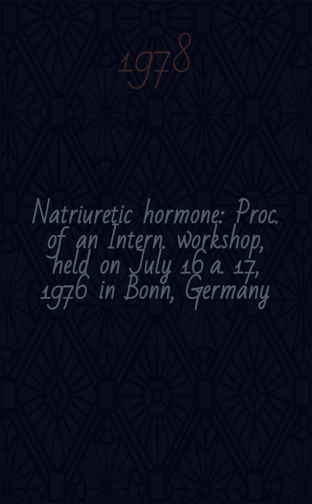 Natriuretic hormone : Proc. of an Intern. workshop, held on July 16 a. 17, 1976 in Bonn, Germany