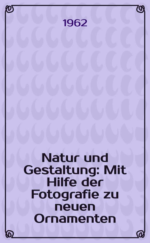 Natur und Gestaltung : Mit Hilfe der Fotografie zu neuen Ornamenten : Album