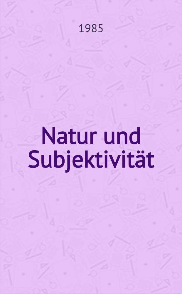Natur und Subjektivität : Zur Auseinandersetzung mit der Naturphilosophie des jungen Schelling : Ref., Voten u. Protokolle der II. Intern. Schelling-Tagung, Zürich, 1983