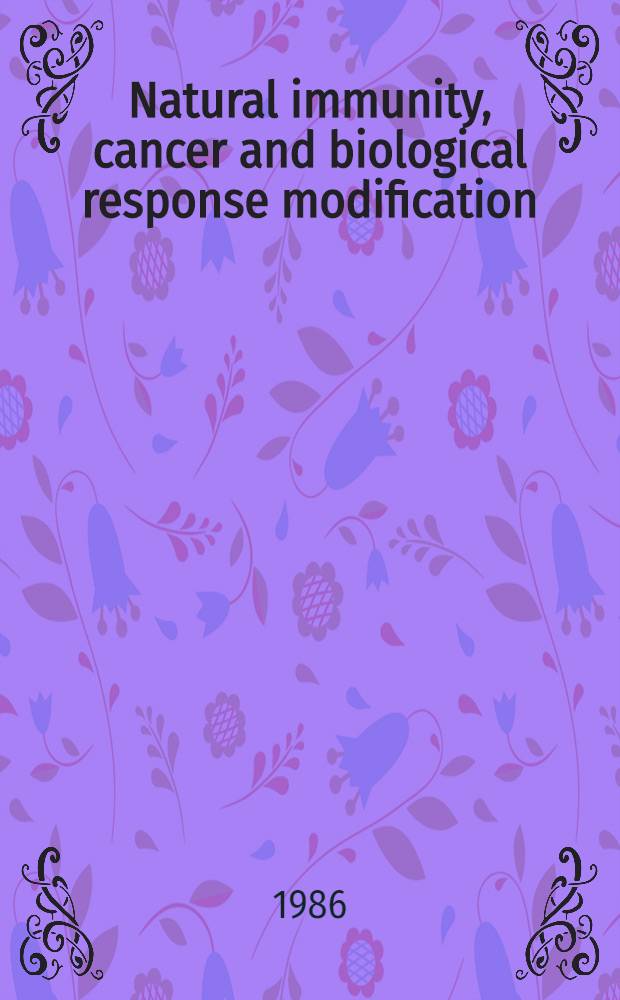 Natural immunity, cancer and biological response modification : Based on the First Intern. symp. on natural immunity a. biol. response modification for the therapy of cancer a. other diseases, held at the Univ. of Hawaii school of medicine, Honolulu, Hawaii, Nov. 10 - 12, 1985