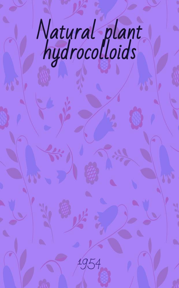 Natural plant hydrocolloids : A collection of papers comprising the Symposium on natural plant hydrocolloids, presented before the Divisions of colloid chemistry and agricultural and food chemistry at the 122d meeting of the American chemical society. Atlantic City, N. J., Sept., 1952