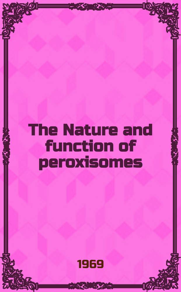 The Nature and function of peroxisomes (Microbodies, Glyxosysomes) : Symposium