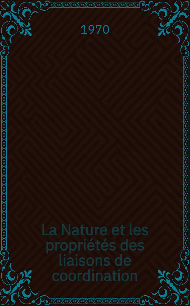 La Nature et les propriétés des liaisons de coordination : Actes du Colloque intern.. Paris, 27-31 oct. 1969