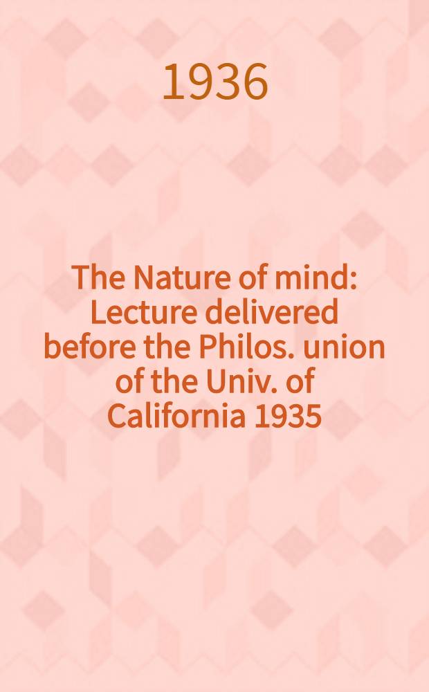 The Nature of mind : Lecture delivered before the Philos. union of the Univ. of California 1935