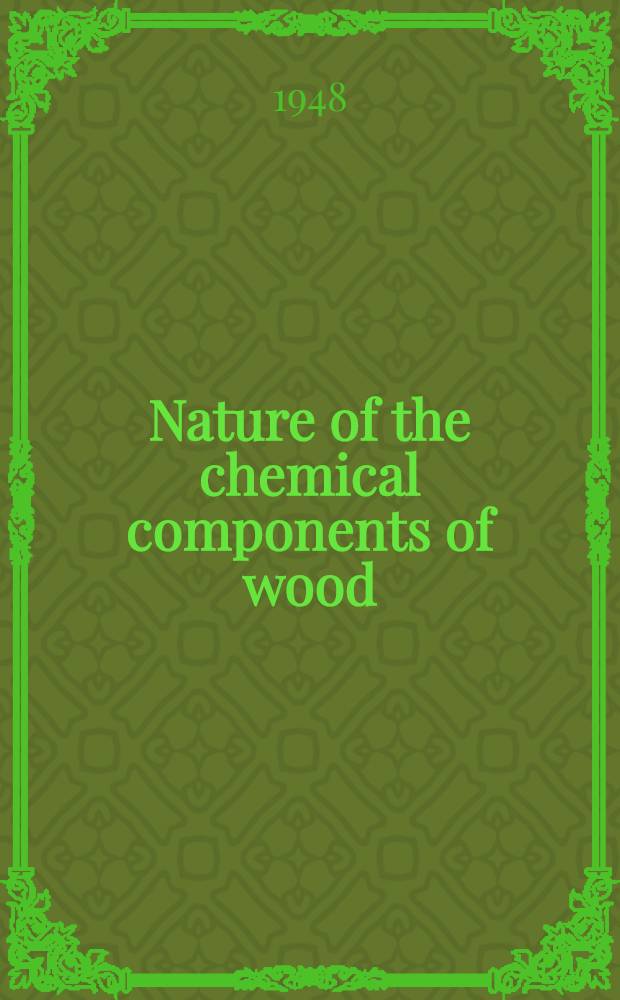 Nature of the chemical components of wood : A symposium held under the auspices of the Fundamental research committee, TAPPI, the Institute of papers chemistry, Appleton, Wisconsin, September 3-5, 1948