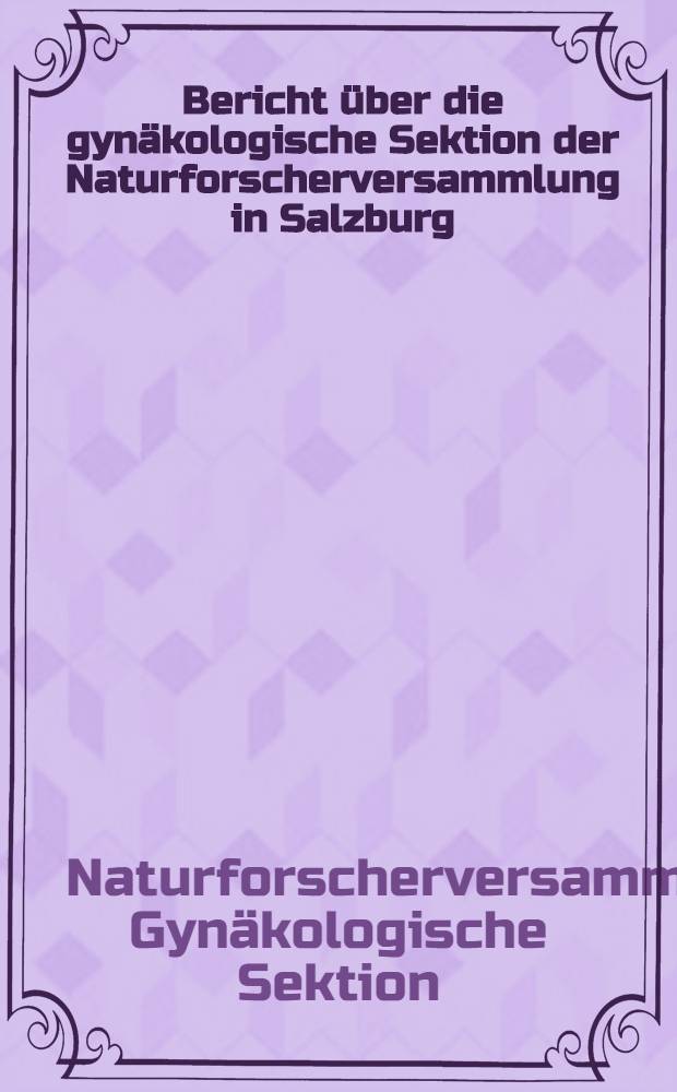 Bericht über die gynäkologische Sektion der Naturforscherversammlung in Salzburg