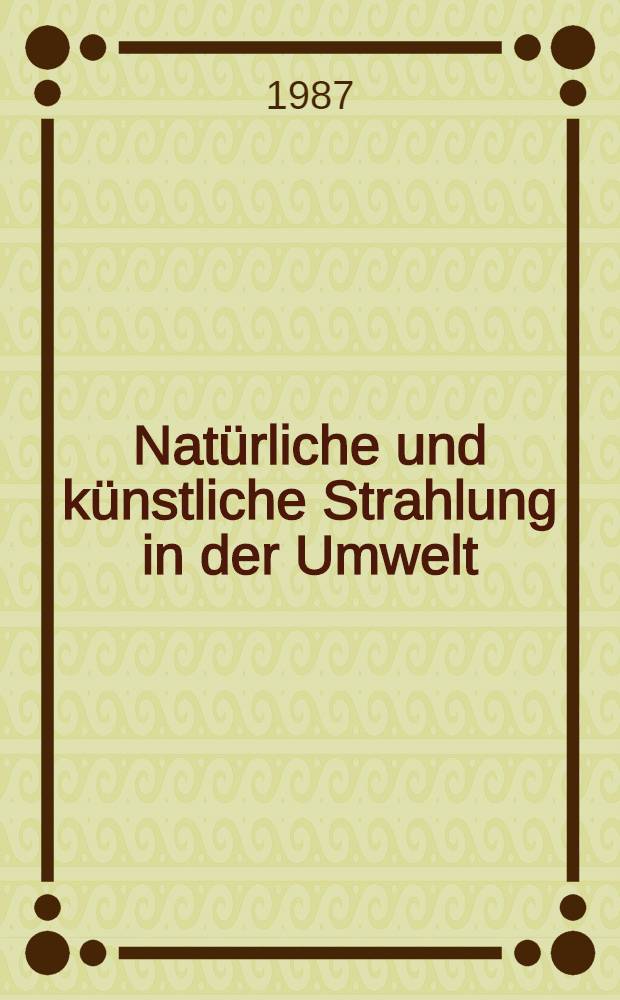 Natürliche und künstliche Strahlung in der Umwelt : Eine Bilanz vor u. nach Tschernobyl : Beitr. von Eberhard Finckh, Eugen Wirth, Roland Schwab et al