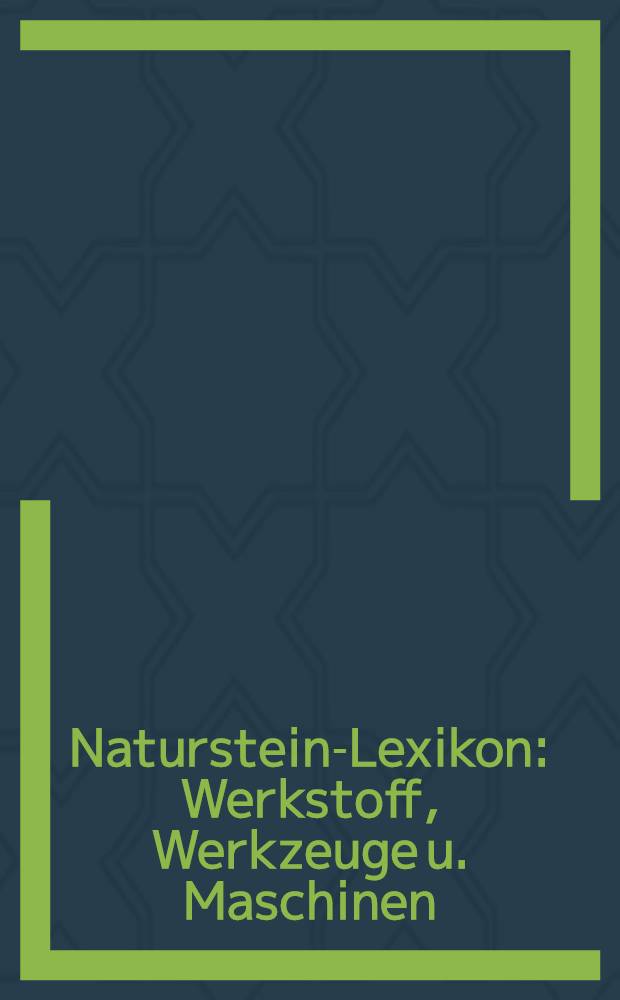 Naturstein-Lexikon : Werkstoff, Werkzeuge u. Maschinen : Wirtschaft u. Handel : Gestaltung u. Techniken von der Antike bis heute