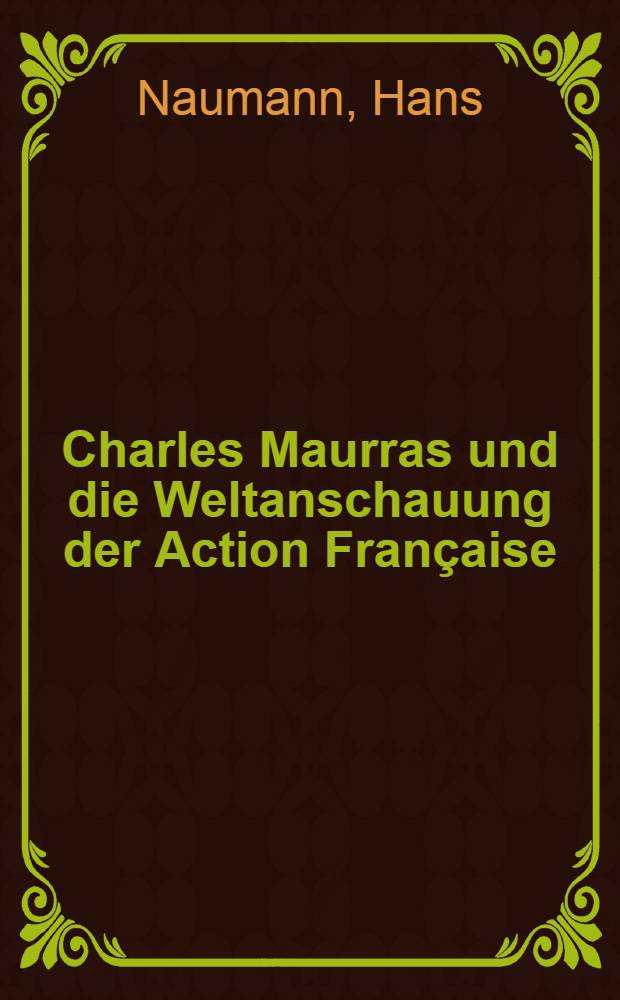 Charles Maurras und die Weltanschauung der Action Française : Mit einer monographischen Bibliographie Charles Maurras