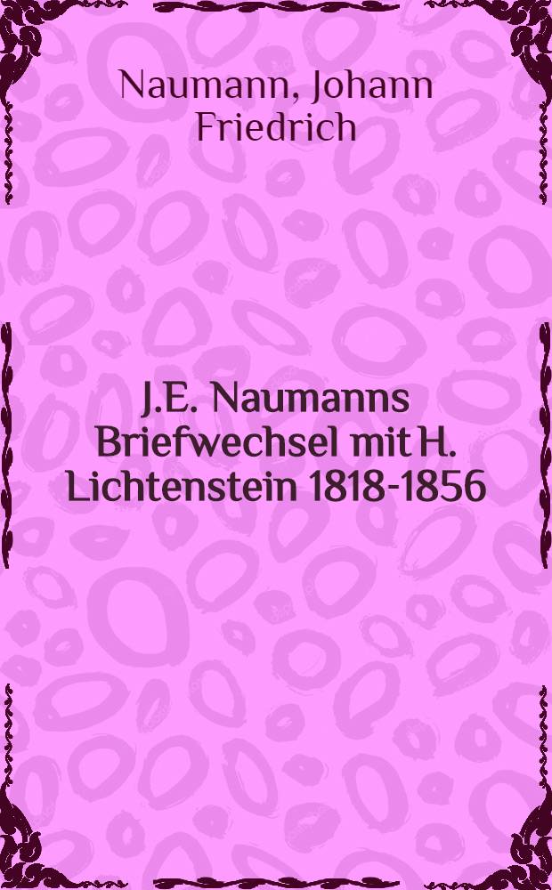 J.E. Naumanns Briefwechsel mit H. Lichtenstein 1818-1856