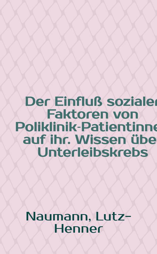 Der Einfluß sozialer Faktoren von Poliklinik-Patientinnen auf ihr. Wissen über Unterleibskrebs : Inaug.-Diss. ... der ... Med. Fakultät der ... Univ. Erlangen-Nürnberg