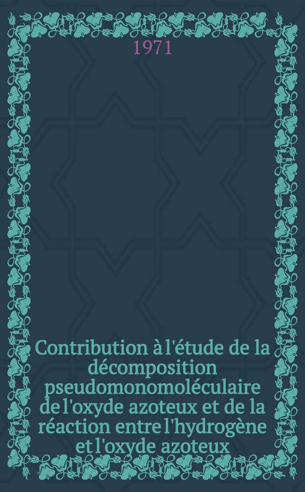 Contribution &agrave; l'&eacute;tude de la d&eacute;composition pseudomonomol&eacute;culaire de l'oxyde azoteux et de la r&eacute;action entre l'hydrog&egrave;ne et l'oxyde azoteux : Th&egrave;se pr&eacute;s. &agrave; l'Univ. de Bordeaux I ..