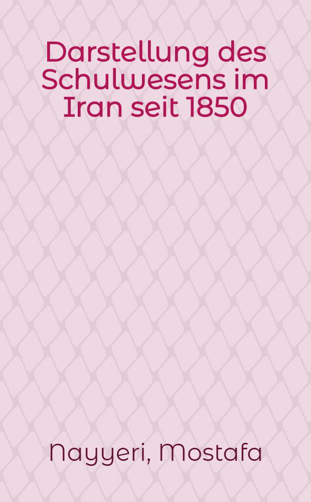 Darstellung des Schulwesens im Iran seit 1850 : Inaug.-Diss. zur Erlangung des Doktorgrades ... der Univ. Köln
