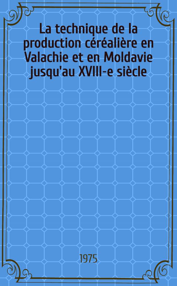 La technique de la production céréalière en Valachie et en Moldavie jusqu'au XVIII-e siècle