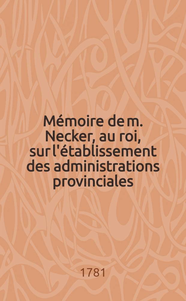 Mémoire de m. Necker, au roi, sur l'établissement des administrations provinciales