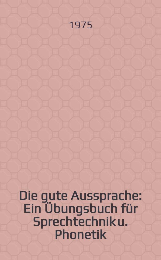 Die gute Aussprache: Ein Übungsbuch für Sprechtechnik u. Phonetik