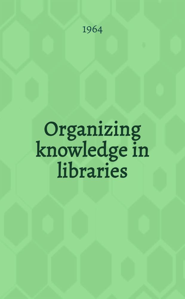 Organizing knowledge in libraries : An introduction to classification and cataloguing