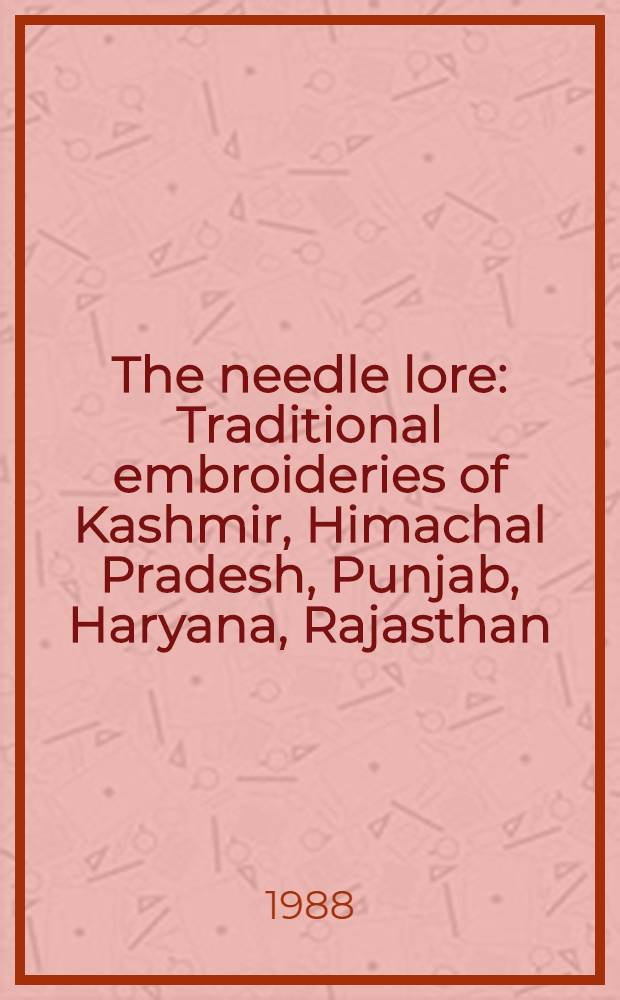 The needle lore : Traditional embroideries of Kashmir, Himachal Pradesh, Punjab, Haryana, Rajasthan