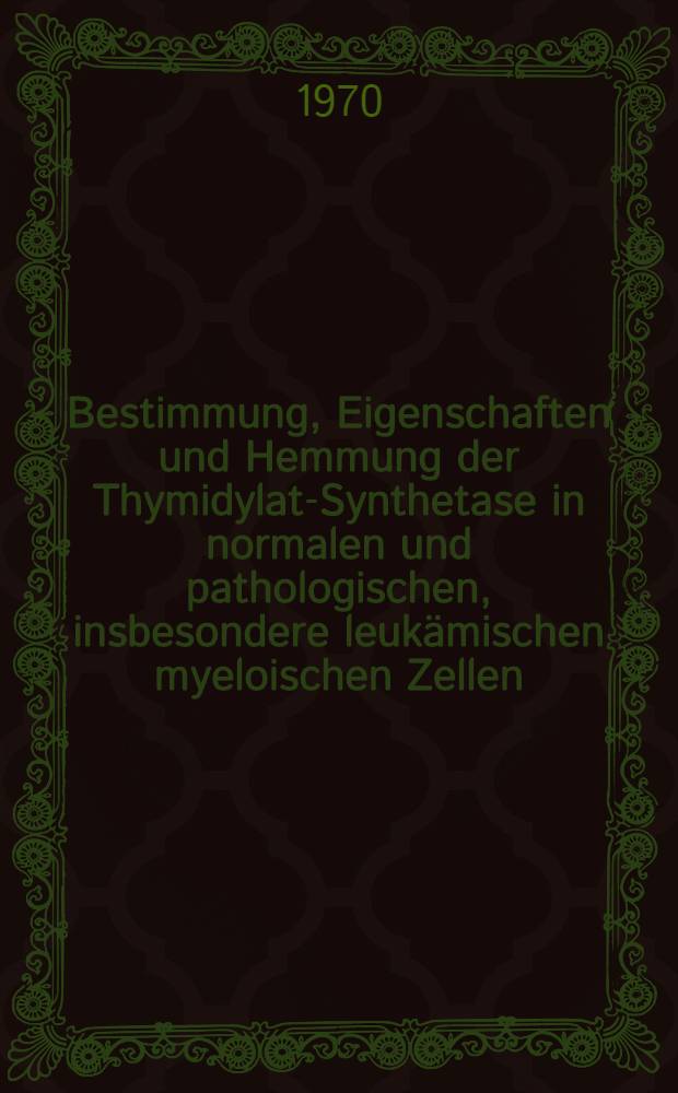 Bestimmung, Eigenschaften und Hemmung der Thymidylat-Synthetase in normalen und pathologischen, insbesondere leukämischen myeloischen Zellen : Inaug.-Diss. ... einer Med. Fakultät der ... Univ. zu Tübingen