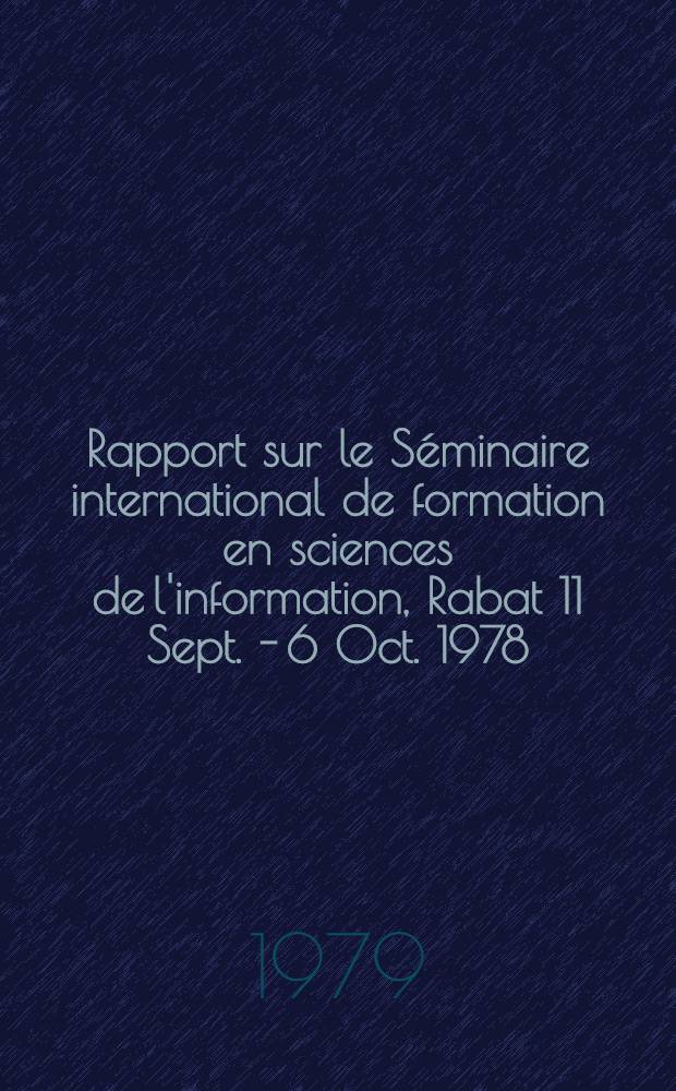 Rapport sur le Séminaire international de formation en sciences de l'information, Rabat 11 Sept. - 6 Oct. 1978