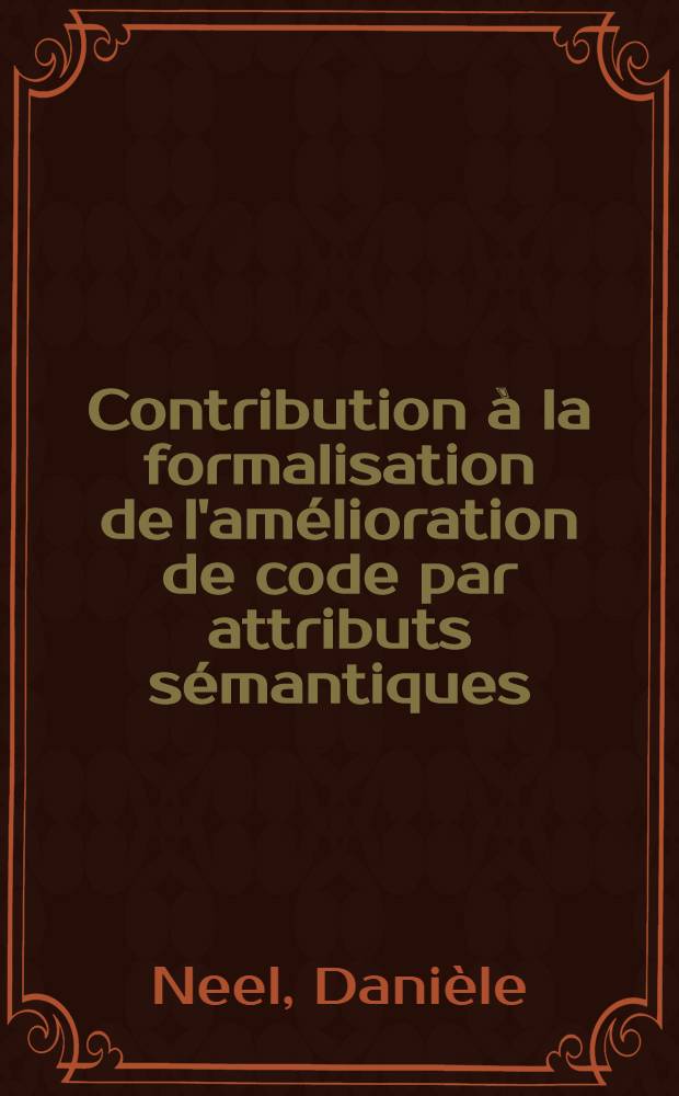 Contribution à la formalisation de l'amélioration de code par attributs sémantiques : Thèse prés. à l'Univ. paris VI ..