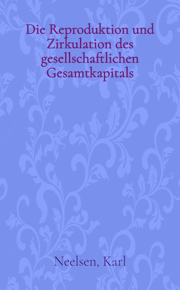 Die Reproduktion und Zirkulation des gesellschaftlichen Gesamtkapitals