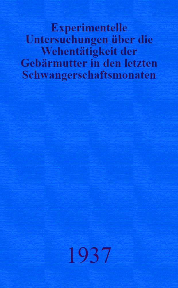 Experimentelle Untersuchungen &uuml;ber die Wehent&auml;tigkeit der Geb&auml;rmutter in den letzten Schwangerschaftsmonaten : Inaug.-Diss. zur Erlangung der ... Doktorw&uuml;rde ... der ... Universit&auml;t zu Heidelberg