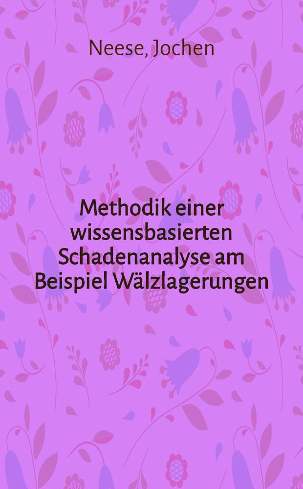 Methodik einer wissensbasierten Schadenanalyse am Beispiel W&auml;lzlagerungen