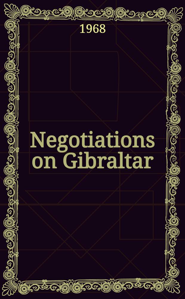 Negotiations on Gibraltar : Doc. presented to the Span Cortes by the Minister for foreign affairs : (Nonoffic. transl.)
