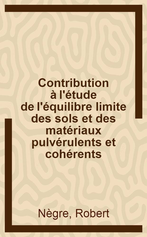 Contribution à l'étude de l'équilibre limite des sols et des matériaux pulvérulents et cohérents : 1-re thèse prés. ... à la Fac. des sciences de l'Univ. de Grenoble ..