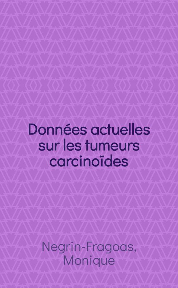 Données actuelles sur les tumeurs carcinoïdes : À propos d'une observation de tumeur carcinoïde bronchique métastasiante avec syndrome endocrinien : Thèse ..
