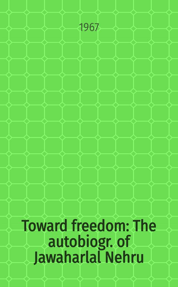 Toward freedom : The autobiogr. of Jawaharlal Nehru