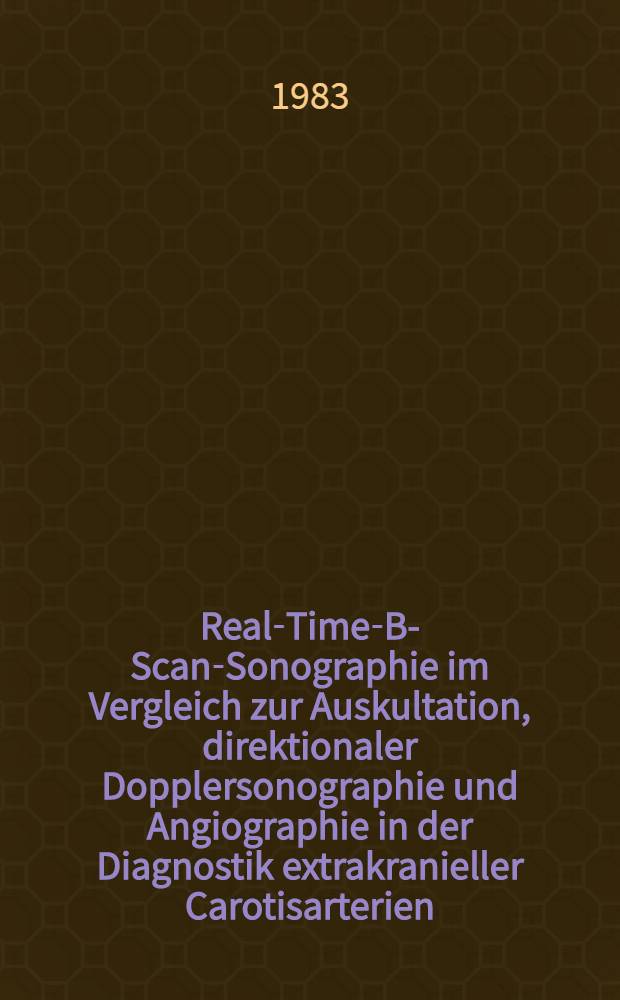 Real-Time-B-Scan-Sonographie im Vergleich zur Auskultation, direktionaler Dopplersonographie und Angiographie in der Diagnostik extrakranieller Carotisarterien : Diss